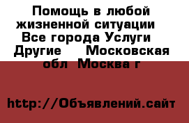 Помощь в любой жизненной ситуации - Все города Услуги » Другие   . Московская обл.,Москва г.
